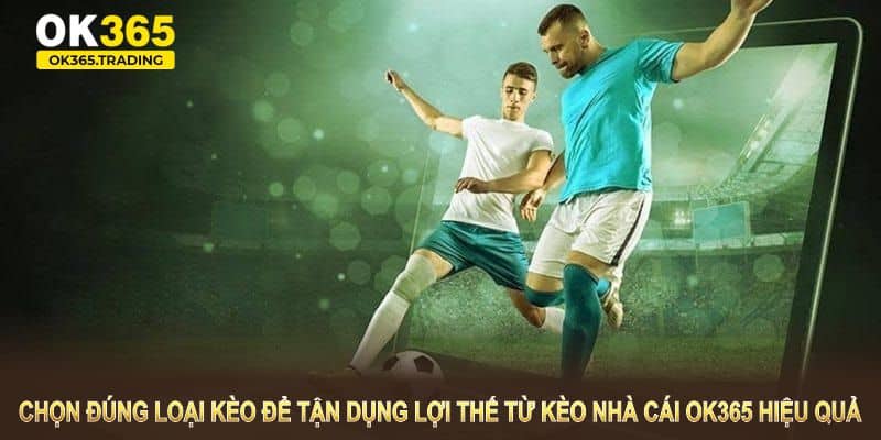 Chọn đúng loại kèo để tận dụng lợi thế từ nhà cái OK365 hiệu quả
