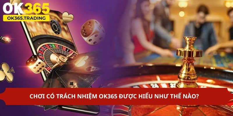 Đôi nét về chính sách chơi có trách nhiệm OK365
