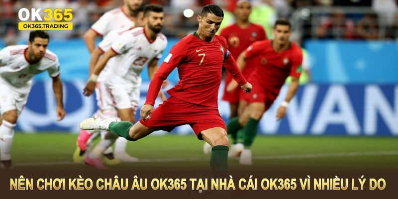 Nên chơi kèo châu Âu OK365 tại nhà cái OK365 vì nhiều lý do