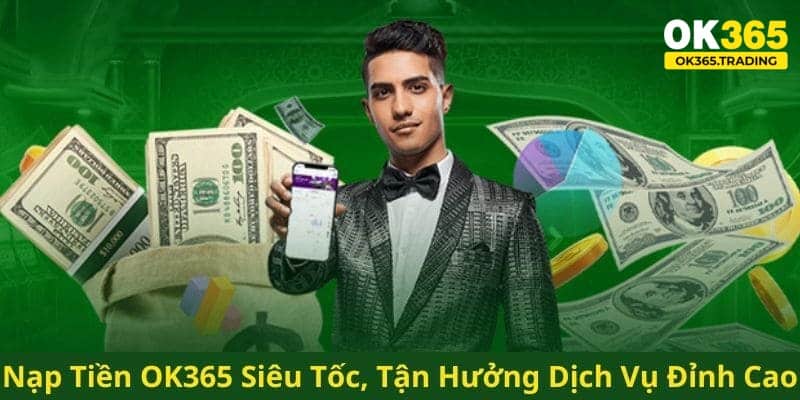 Tổng hợp phương thức giúp bạn nạp tiền OK365 thuận thiện 