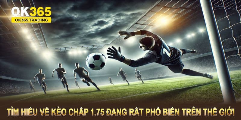 Tìm hiểu về kèo chấp 1.75 đang rất phổ biến trên thế giới