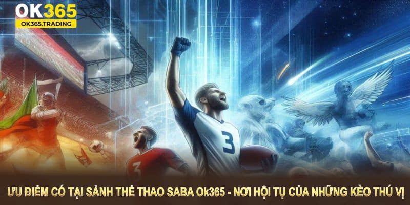 Tổng quan các ưu điểm có tại sảnh thể thao Saba OK365 nơi hội tụ của những kèo thú vị